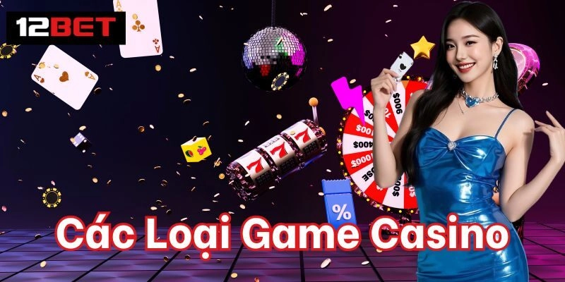 Các Loại Game Casino – Trải Nghiệm Đỉnh Cao Tại 12BET Các Loại Game Casino 12Bet