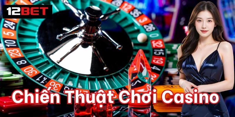 Chiến Thuật Chơi Casino | Mẹo Vàng Thắng Lớn Từ Cao Thủ Chiến Thuật Chơi Casino 12bet