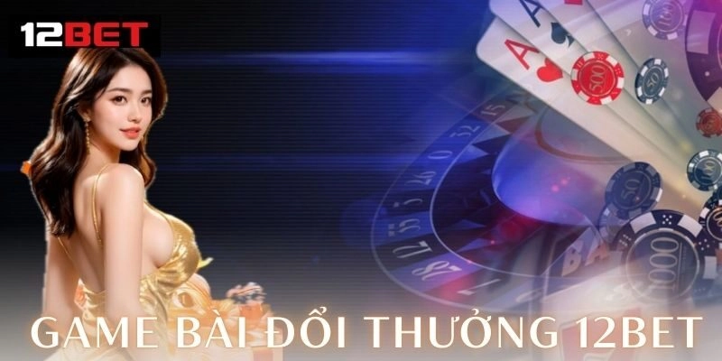 Game bài đổi thưởng 12Bet – Đỉnh cao giải trí 2026 Game bài đổi thưởng 12Bet