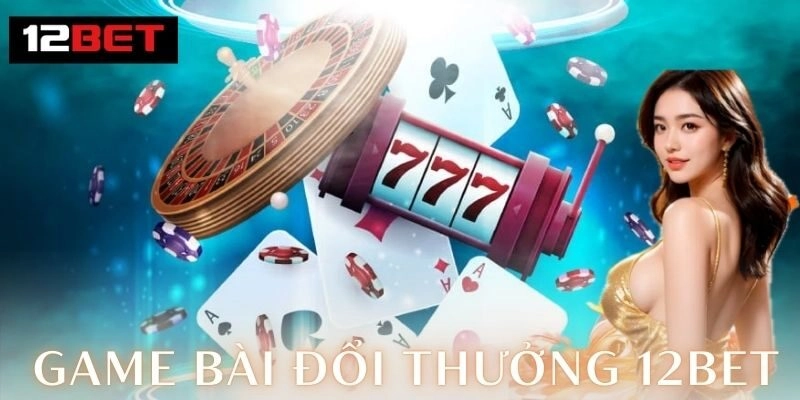 Game bài đổi thưởng 12Bet – Đỉnh cao giải trí 2026 Khám phá thế giới game bài đổi thưởng 12Bet
