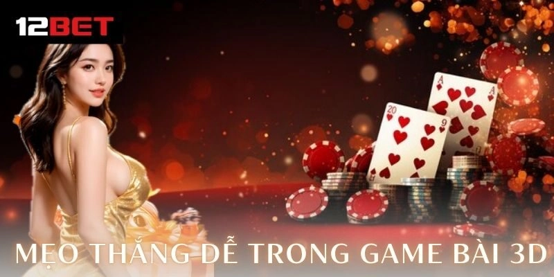 Mẹo thắng dễ trong game bài 3D – Bí kíp gây sốt Kinh nghiệm thực tế từ các giải đấu
